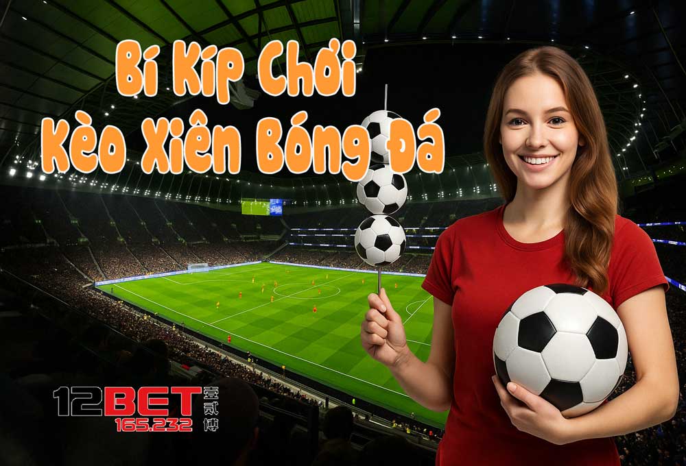 Bí kíp chơi kèo xiên bóng đá luôn thắng