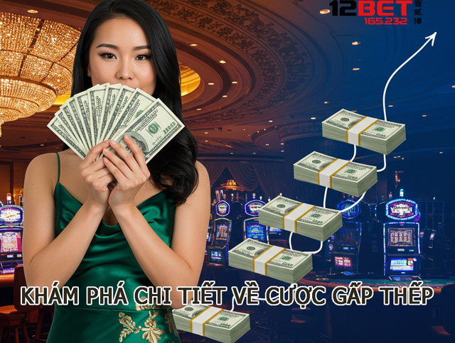 Hướng Dẫn Cược Gấp Thếp – Mẹo Gỡ Lại Vốn Trong Tích Tắc Tại 12BET 2 Khám phá chi tiết về cược gấp thếp