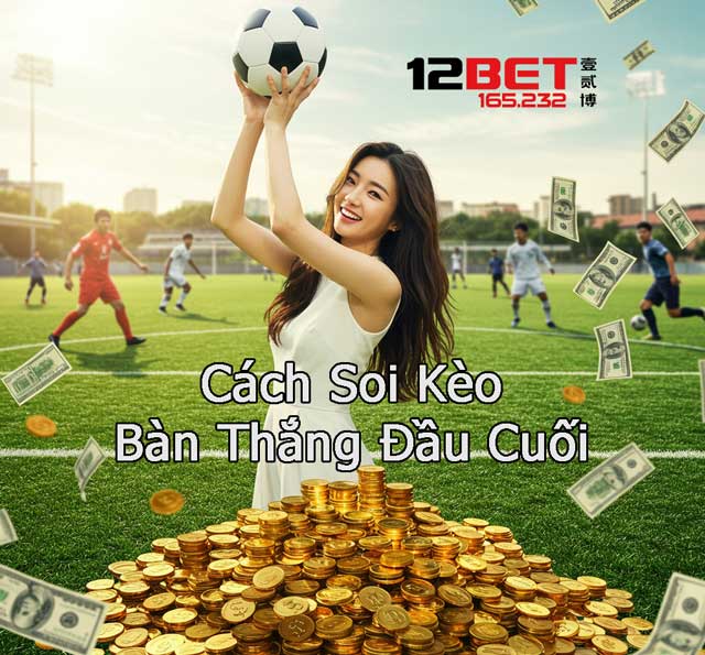 Bí kíp thắng lớn từ kèo bàn thắng đầu cuối