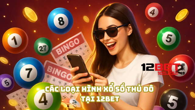 Các loại hình xổ số Thủ Đô tại 12Bet