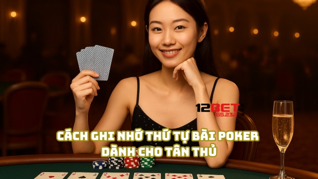 Cách để anh em ghi nhớ thứ tự bài Poker