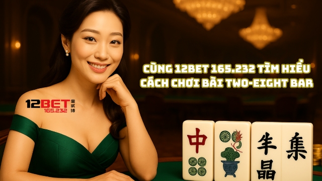 Cùng 12Bet 165.232 tìm hiểu cách chơi bài Two-Eight Bar