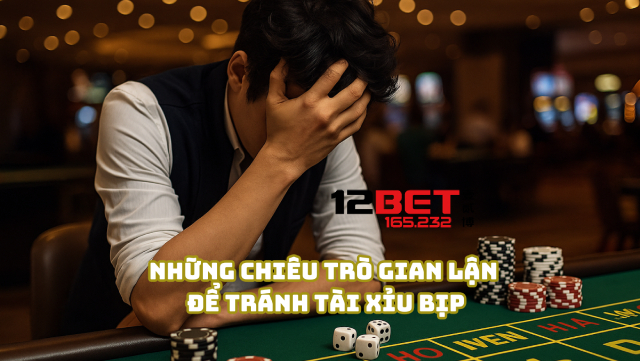 Tránh Bẫy Tài Xỉu Bịp: Tuyệt Chiêu An Toàn Từ 12Bet 165.232 1 Những chiêu trò gian lận để tránh tài xỉu bịp